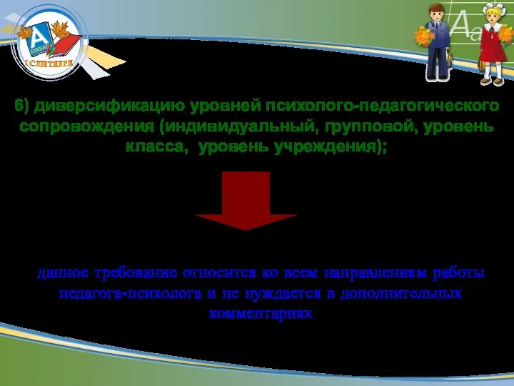 6) диверсификацию уровней психолого-педагогического сопровождения (индивидуальный, групповой, уровень класса, уровень