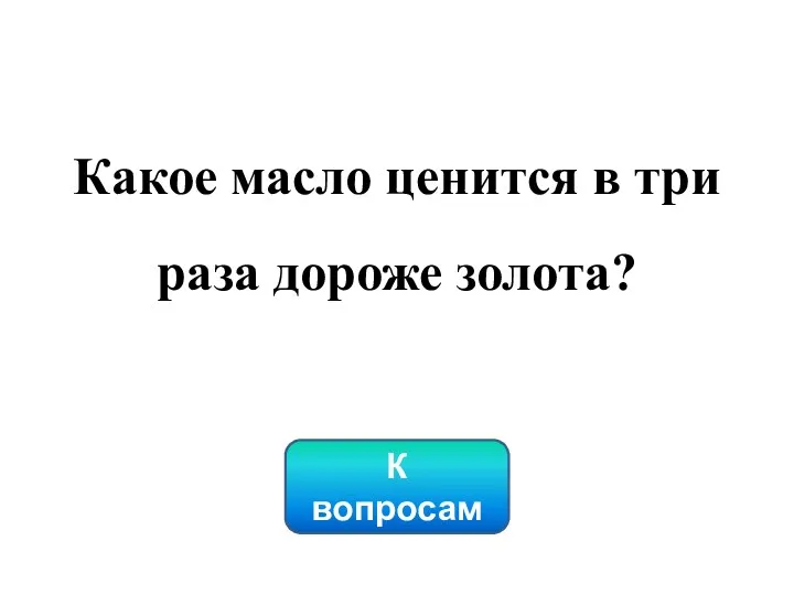 Какое масло ценится в три раза дороже золота? К вопросам