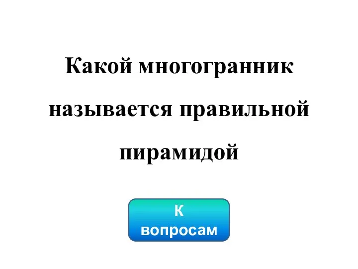 Какой многогранник называется правильной пирамидой К вопросам