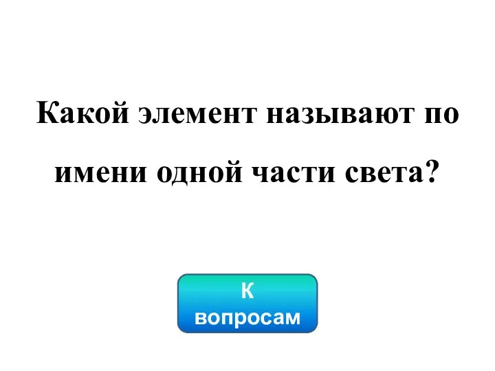 Какой элемент называют по имени одной части света? К вопросам