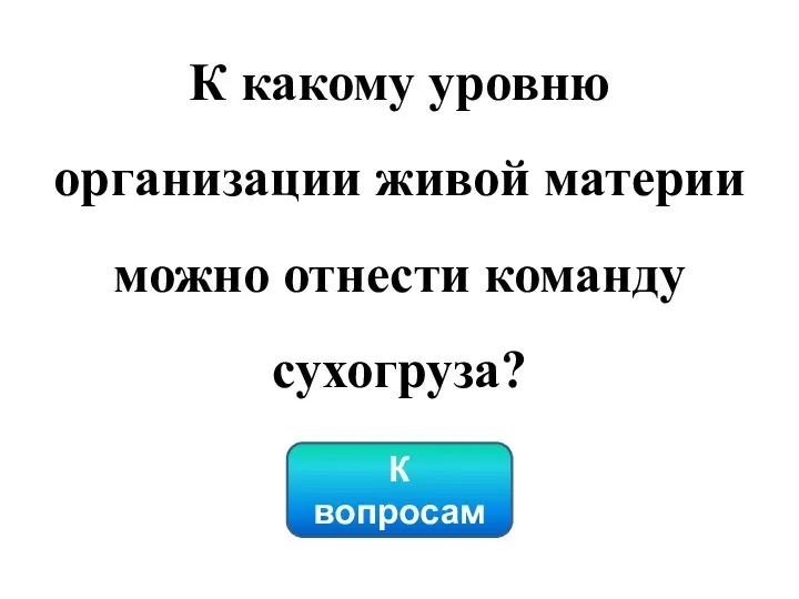 К какому уровню организации живой материи можно отнести команду сухогруза? К вопросам