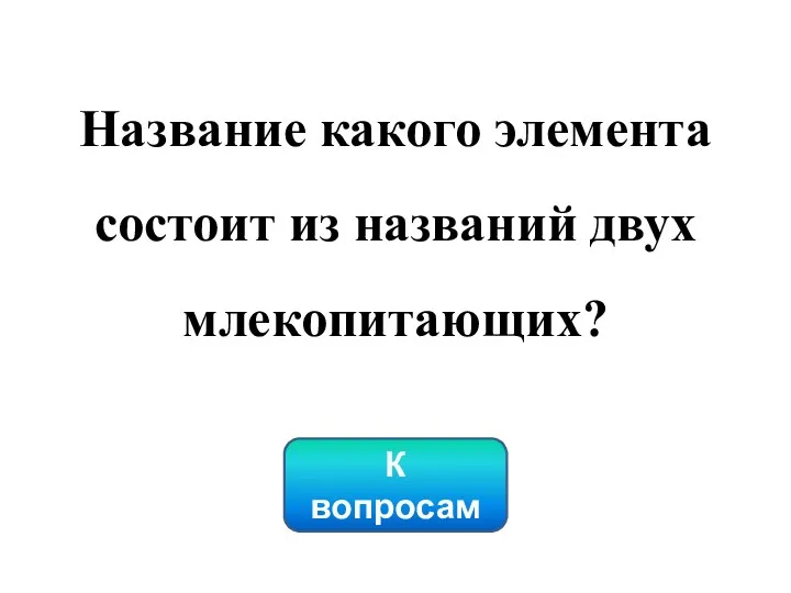 Название какого элемента состоит из названий двух млекопитающих? К вопросам