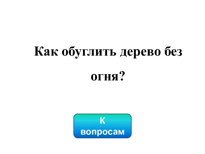 К вопросам Как обуглить дерево без огня?