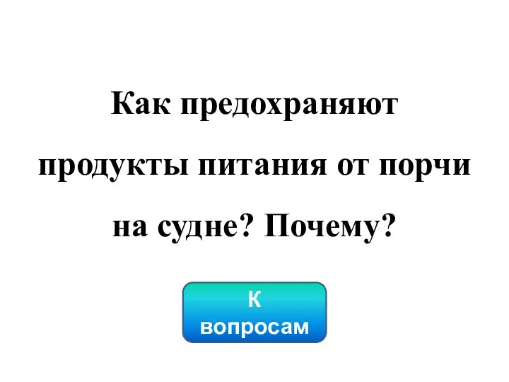 Как предохраняют продукты питания от порчи на судне? Почему? К вопросам