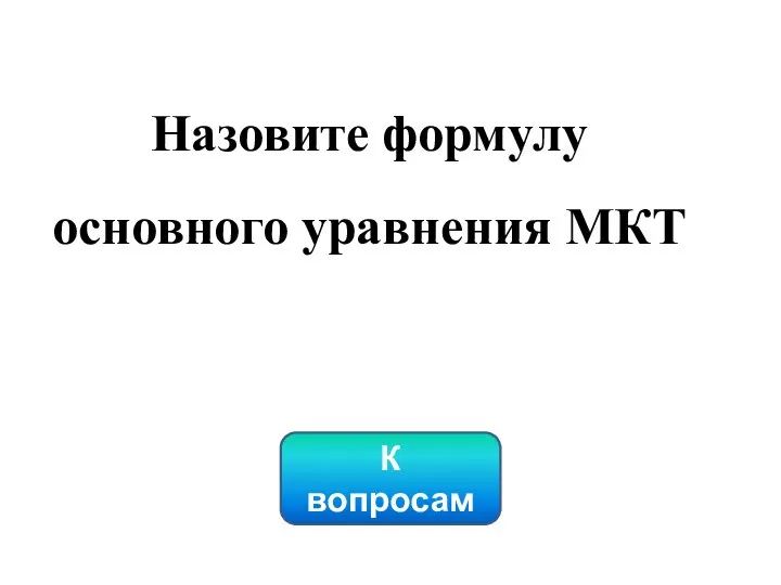 К вопросам Назовите формулу основного уравнения МКТ