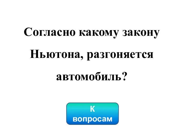 К вопросам Согласно какому закону Ньютона, разгоняется автомобиль?