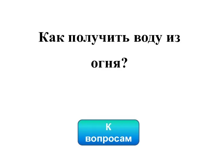 К вопросам Как получить воду из огня?