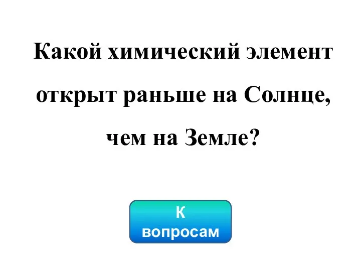 Какой химический элемент открыт раньше на Солнце, чем на Земле? К вопросам