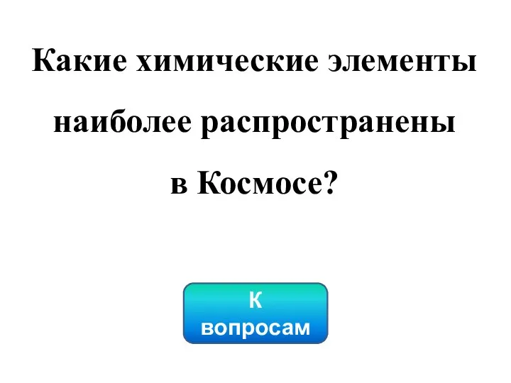 К вопросам Какие химические элементы наиболее распространены в Космосе?