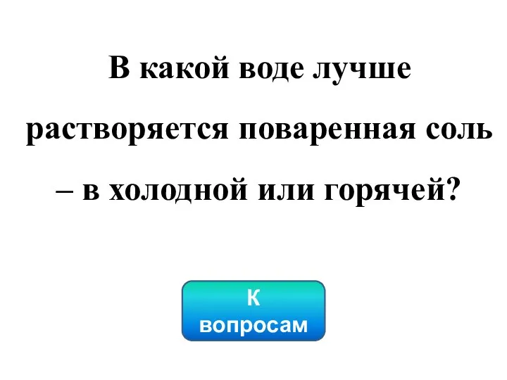 К вопросам В какой воде лучше растворяется поваренная соль – в холодной или горячей?