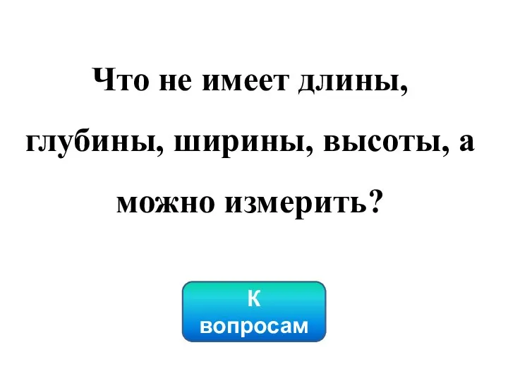 К вопросам Что не имеет длины, глубины, ширины, высоты, а можно измерить?