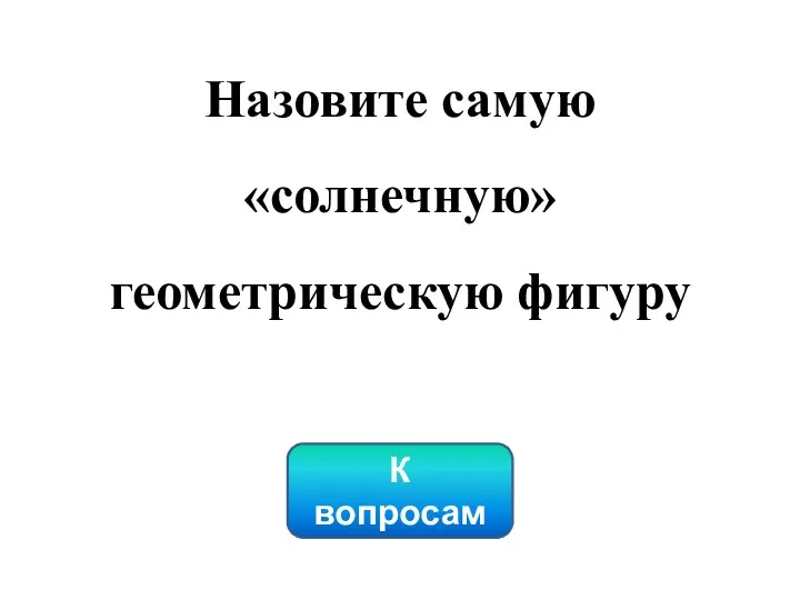 Назовите самую «солнечную» геометрическую фигуру К вопросам