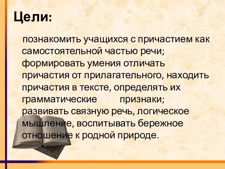 Цели: познакомить учащихся с причастием как самостоятельной частью речи; формировать