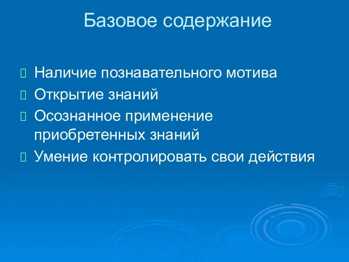 Базовое содержание Наличие познавательного мотива Открытие знаний Осознанное применение приобретенных знаний Умение контролировать свои действия