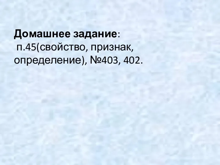 Домашнее задание: п.45(свойство, признак, определение), №403, 402.