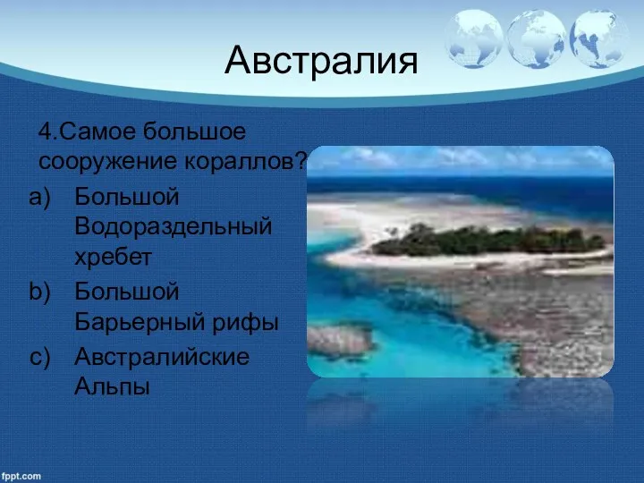 Австралия 4.Самое большое сооружение кораллов? Большой Водораздельный хребет Большой Барьерный рифы Австралийские Альпы