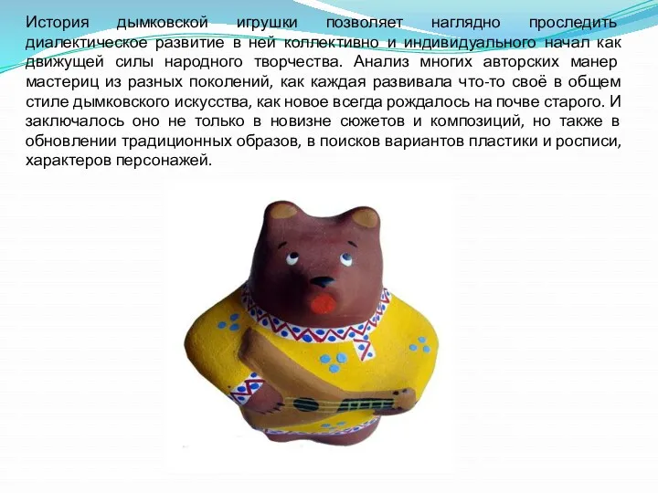 История дымковской игрушки позволяет наглядно проследить диалектическое развитие в ней коллективно и индивидуального