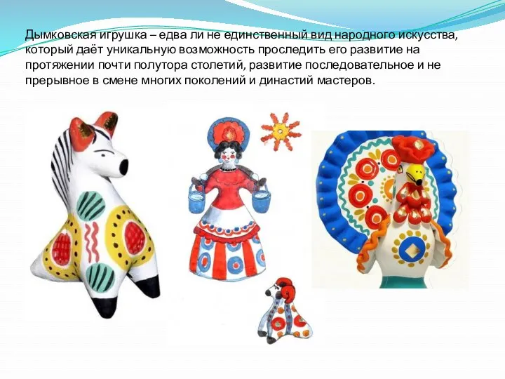 Дымковская игрушка – едва ли не единственный вид народного искусства, который даёт уникальную