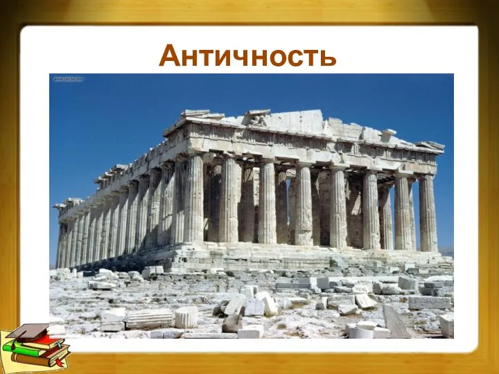 Античность * Античность (уже от латинского - древний) Оно включает