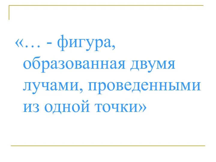 «… - фигура, образованная двумя лучами, проведенными из одной точки»