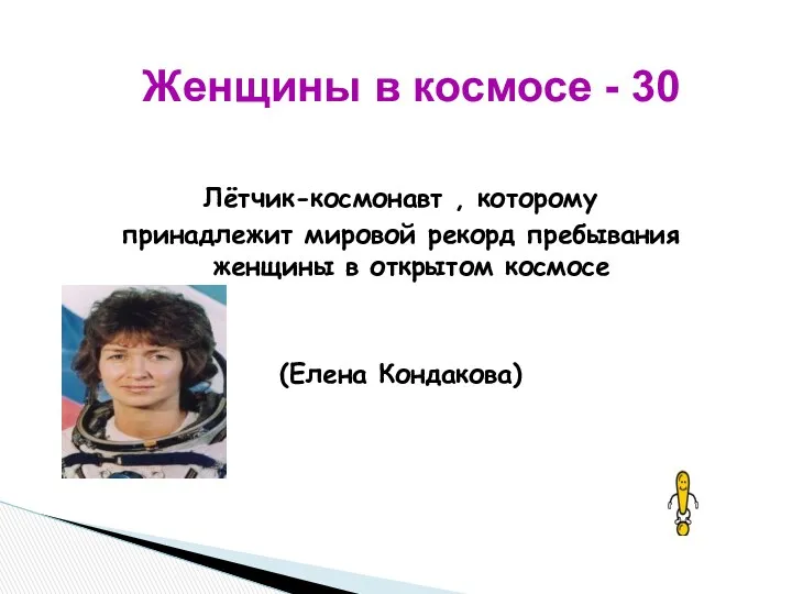 Лётчик-космонавт , которому принадлежит мировой рекорд пребывания женщины в открытом космосе (Елена Кондакова)