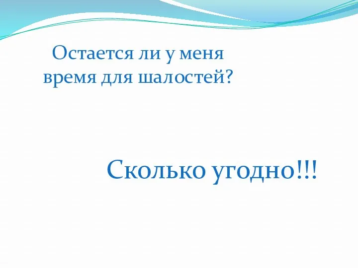 Остается ли у меня время для шалостей? Сколько угодно!!!