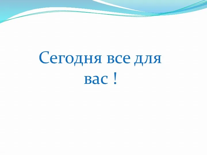 Сегодня все для вас !