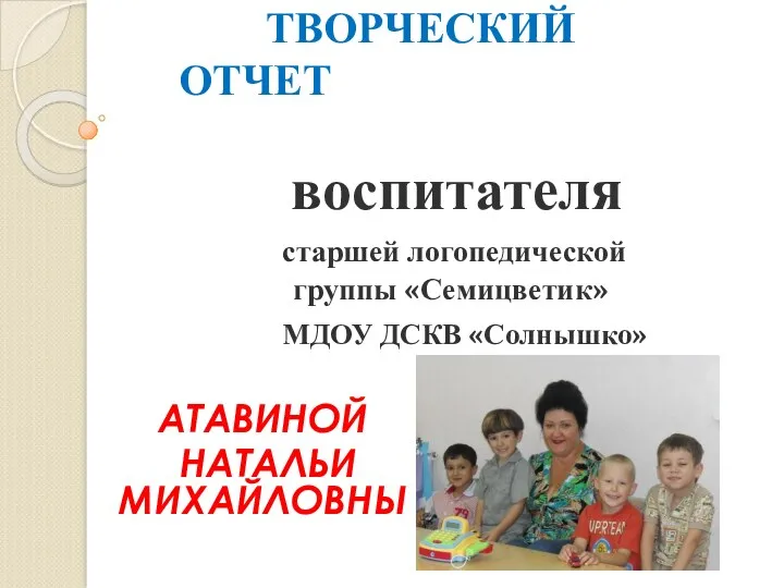 ТВОРЧЕСКИЙ ОТЧЕТ ВОСПИТАТЕЛЯ ГРУППЫ КОМПЕНСИРУЮЩЕЙ НАПРАВЛЕННОСТИ АТАВИНОЙ Н.М.