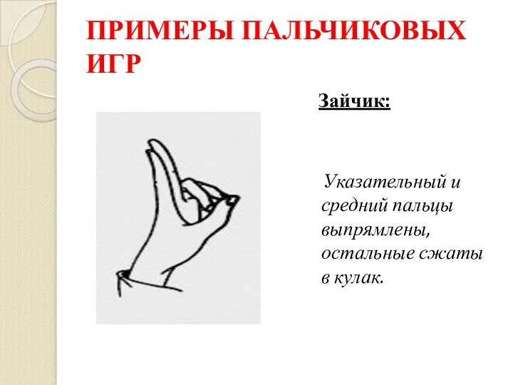 ПРИМЕРЫ ПАЛЬЧИКОВЫХ ИГР Зайчик: Указательный и средний пальцы выпрямлены, остальные сжаты в кулак.