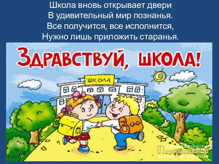 Школа вновь открывает двери В удивительный мир познанья. Все получится, все исполнится, Нужно лишь приложить старанья.