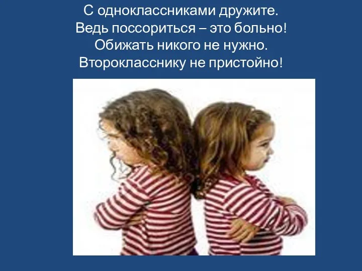 С одноклассниками дружите. Ведь поссориться – это больно! Обижать никого не нужно. Второкласснику не пристойно!