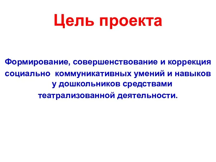 Цель проекта Формирование, совершенствование и коррекция социально коммуникативных умений и навыков у дошкольников средствами театрализованной деятельности.