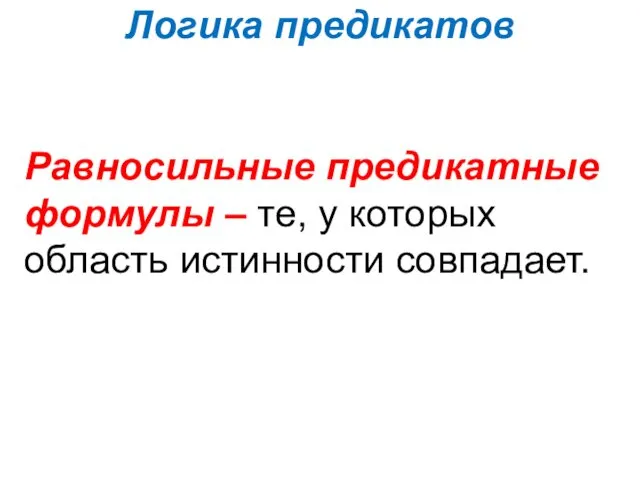 Логика предикатов Равносильные предикатные формулы – те, у которых область истинности совпадает.