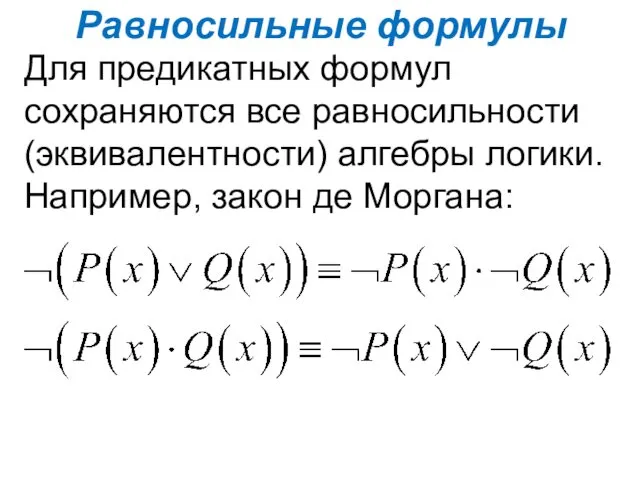 Равносильные формулы Для предикатных формул сохраняются все равносильности (эквивалентности) алгебры логики. Например, закон де Моргана: