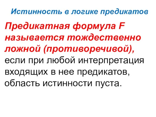 Истинность в логике предикатов Предикатная формула F называется тождественно ложной