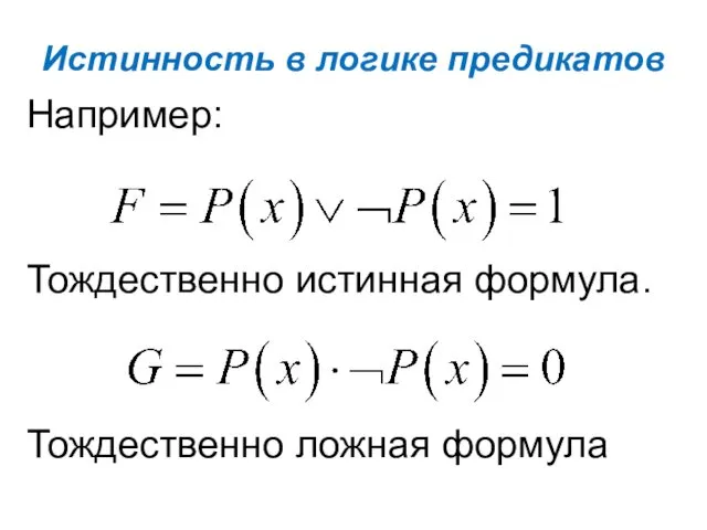 Истинность в логике предикатов Например: Тождественно истинная формула. Тождественно ложная формула