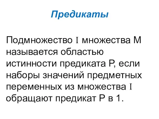 Предикаты Подмножество I множества М называется областью истинности предиката Р,