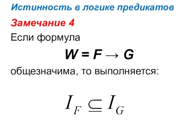 Истинность в логике предикатов Замечание 4 Если формула W = F → G общезначима, то выполняется: