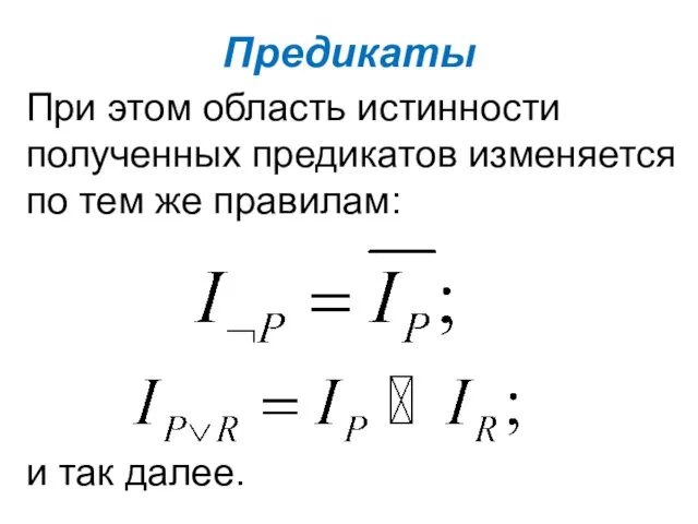 Предикаты При этом область истинности полученных предикатов изменяется по тем же правилам: и так далее.