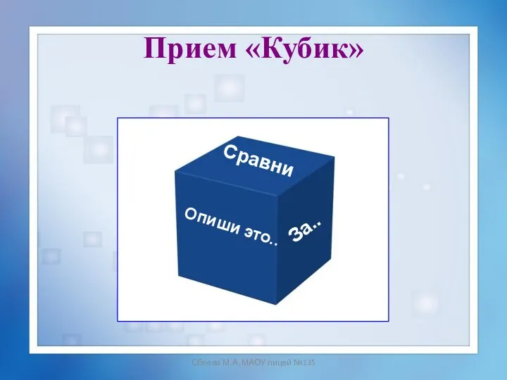 Сбоева М.А. МАОУ лицей №135 Прием «Кубик» Опиши это.. Сравни За..