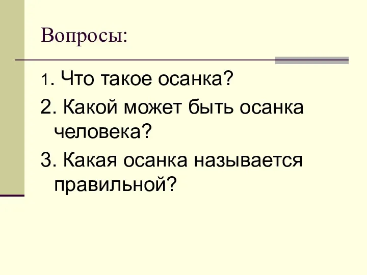 Вопросы: 1. Что такое осанка? 2. Какой может быть осанка человека? 3. Какая осанка называется правильной?