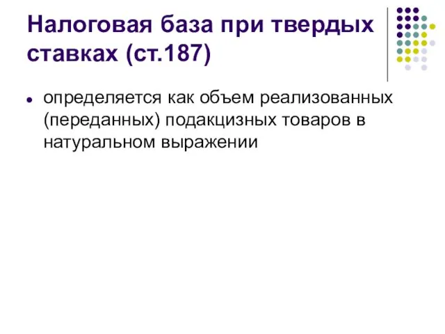 Налоговая база при твердых ставках (ст.187) определяется как объем реализованных (переданных) подакцизных товаров в натуральном выражении