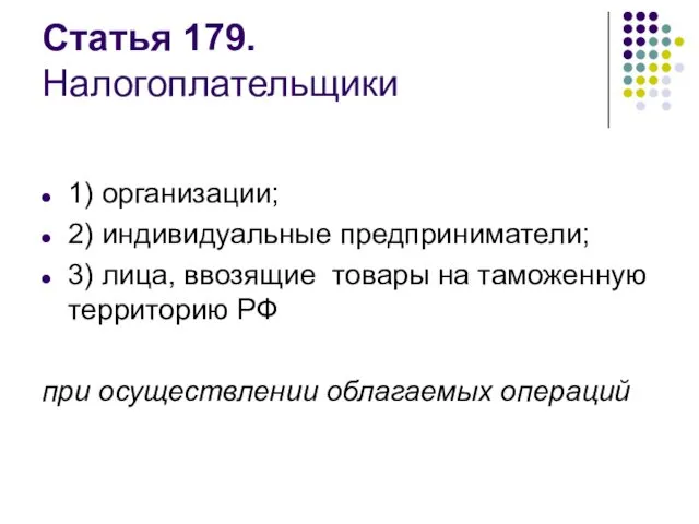 Статья 179. Налогоплательщики 1) организации; 2) индивидуальные предприниматели; 3) лица,