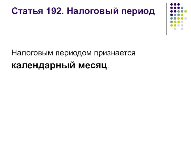 Статья 192. Налоговый период Налоговым периодом признается календарный месяц.