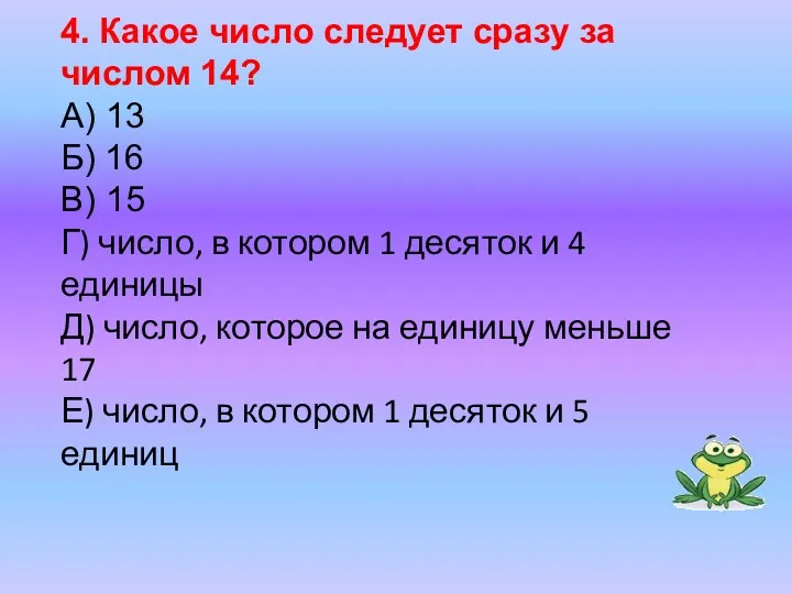 4. Какое число следует сразу за числом 14? А) 13