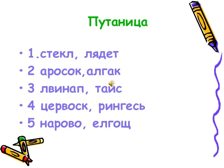 1.стекл, лядет 2 аросок,алгак 3 лвинап, таис 4 цервоск, рингесь 5 нарово, елгощ Путаница