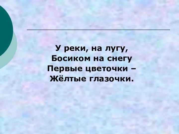 У реки, на лугу, Босиком на снегу Первые цветочки – Жёлтые глазочки.