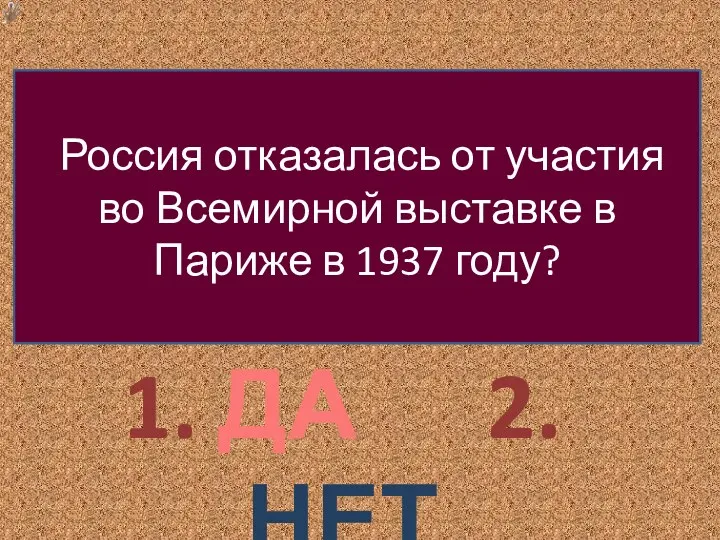 1. ДА 2. НЕТ Россия отказалась от участия во Всемирной выставке в Париже в 1937 году?