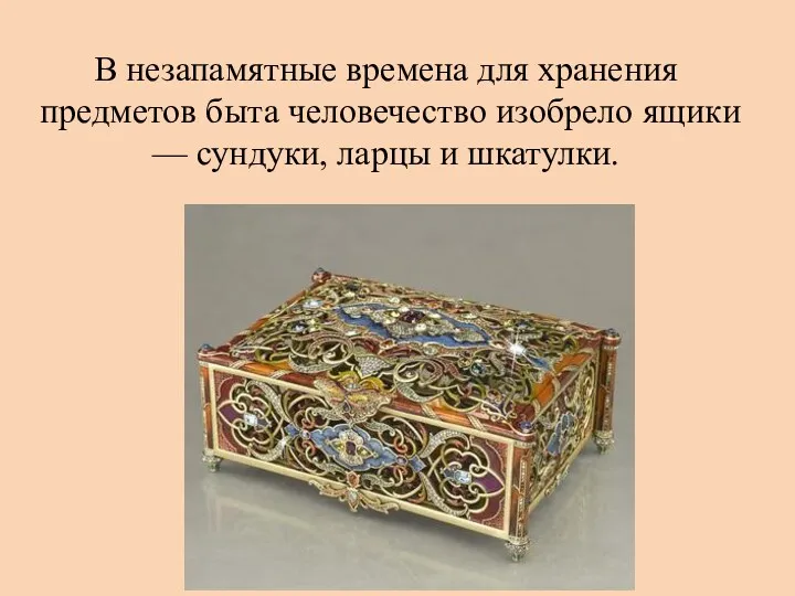 В незапамятные времена для хранения предметов быта человечество изобрело ящики — сундуки, ларцы и шкатулки.