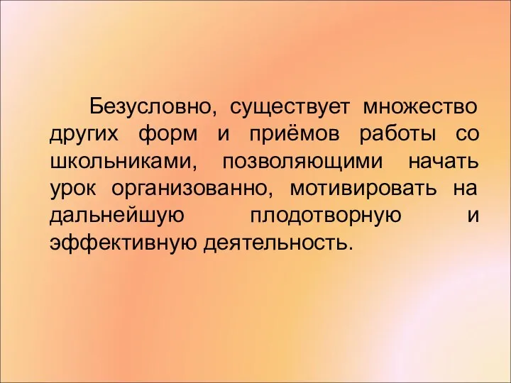 Безусловно, существует множество других форм и приёмов работы со школьниками, позволяющими начать урок